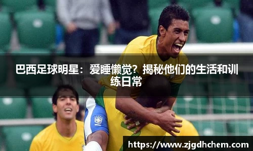 巴西足球明星：爱睡懒觉？揭秘他们的生活和训练日常